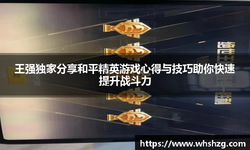 王强独家分享和平精英游戏心得与技巧助你快速提升战斗力