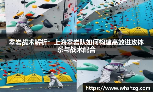 攀岩战术解析：上海攀岩队如何构建高效进攻体系与战术配合