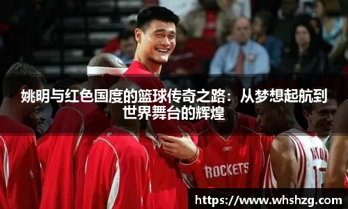 姚明与红色国度的篮球传奇之路：从梦想起航到世界舞台的辉煌