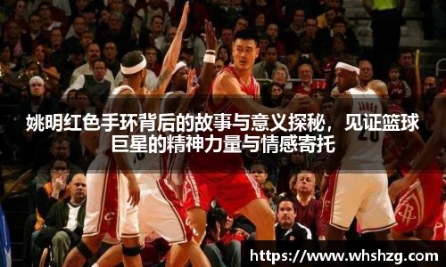 姚明红色手环背后的故事与意义探秘，见证篮球巨星的精神力量与情感寄托