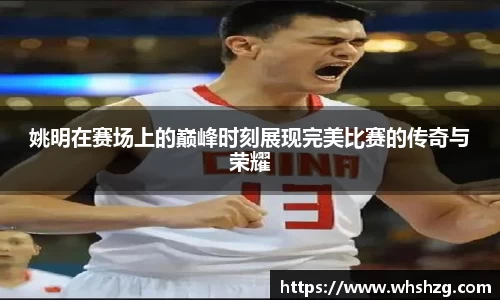 姚明在赛场上的巅峰时刻展现完美比赛的传奇与荣耀