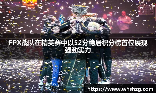 FPX战队在精英赛中以52分稳居积分榜首位展现强劲实力