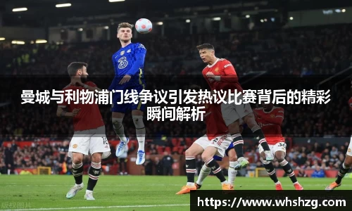 曼城与利物浦门线争议引发热议比赛背后的精彩瞬间解析