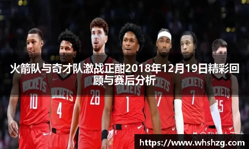 火箭队与奇才队激战正酣2018年12月19日精彩回顾与赛后分析