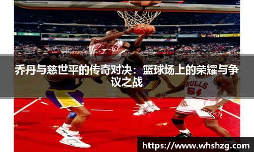 乔丹与慈世平的传奇对决：篮球场上的荣耀与争议之战