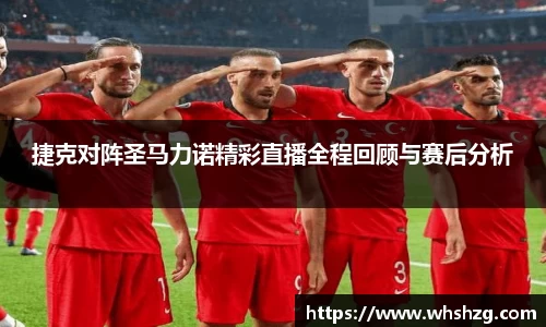 捷克对阵圣马力诺精彩直播全程回顾与赛后分析