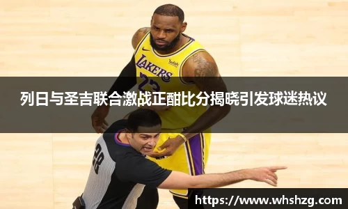 列日与圣吉联合激战正酣比分揭晓引发球迷热议