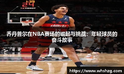 乔丹普尔在NBA赛场的崛起与挑战：年轻球员的奋斗故事
