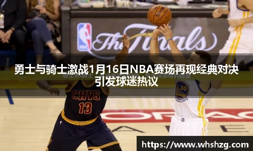 勇士与骑士激战1月16日NBA赛场再现经典对决引发球迷热议