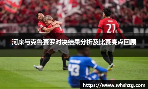 河床与克鲁赛罗对决结果分析及比赛亮点回顾