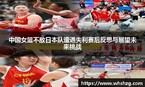 中国女篮不敌日本队遭遇失利赛后反思与展望未来挑战