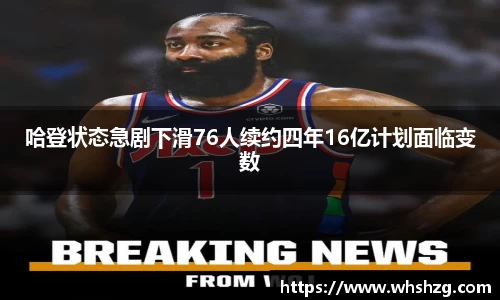 哈登状态急剧下滑76人续约四年16亿计划面临变数