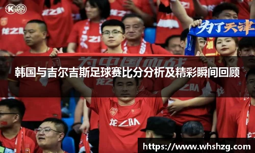 韩国与吉尔吉斯足球赛比分分析及精彩瞬间回顾