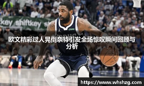 欧文精彩过人晃倒奈特引发全场惊叹瞬间回顾与分析