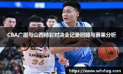 CBA广厦与山西精彩对决全记录回顾与赛果分析