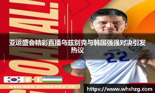 亚运盛会精彩直播乌兹别克与韩国强强对决引发热议